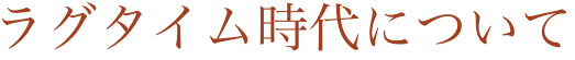 ラグタイム時代について